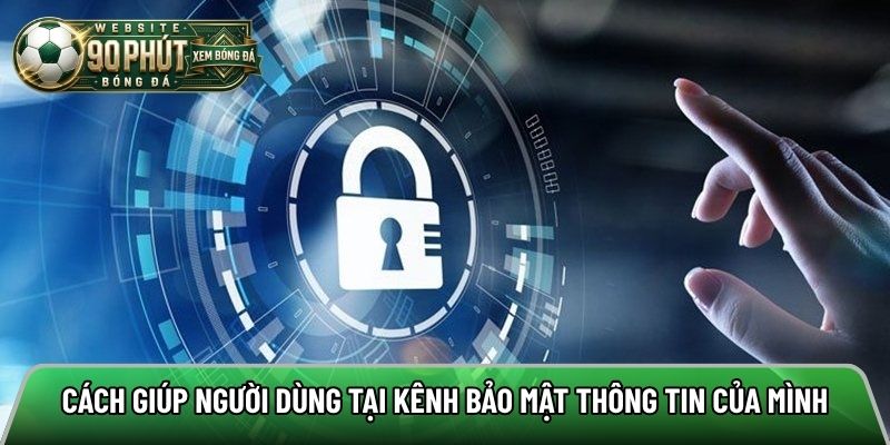 Cách giúp người dùng bảo mật thông tin cá nhân