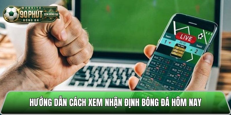 Chi tiết các bước xem nhận định trước trận đấu